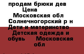 продам брюки дев. › Цена ­ 1 000 - Московская обл., Солнечногорский р-н Дети и материнство » Детская одежда и обувь   . Московская обл.